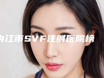 内江市SVF注射医院榜单前10如期公布-内江韩美整形医疗美容门诊部口碑靠谱