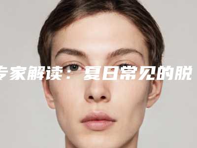 专家解读：夏日常见的脱毛误区