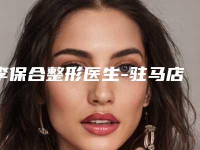 李保合整形医生-驻马店美林苑医疗美容李保合医师个个实力强横