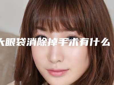 大眼袋消除掉手术有什么后遗症呢