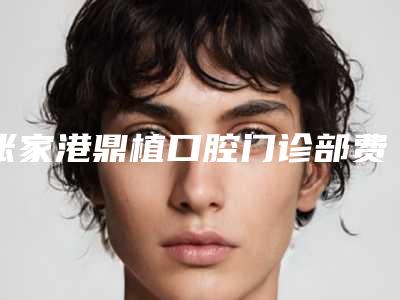 张家港鼎植口腔门诊部费用表明细2025火爆一览附牙齿松动固定术案例