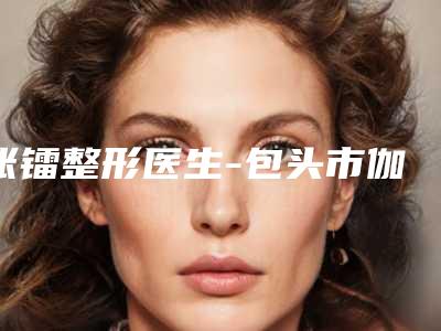 张镭整形医生-包头市伽蓝医疗美容门诊部张镭医生鼻软骨隆鼻技术实力好