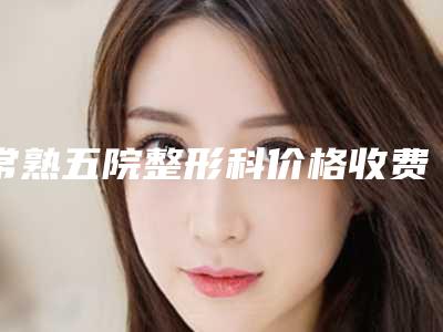 常熟五院整形科价格收费表很新很新的一览附下垂乳房整容案例