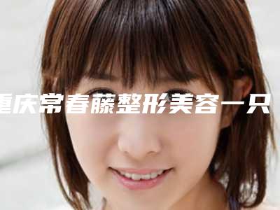 重庆常春藤整形美容一只耳朵外形畸形手术后效果有多久