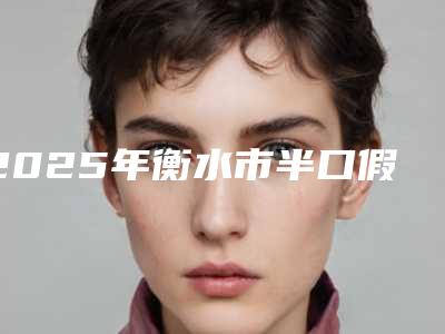 2025年衡水市半口假牙医院排行榜前十佳都是哪些医-衡水市半口假牙口腔医院