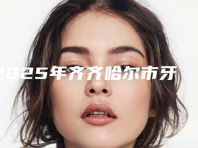 2025年齐齐哈尔市牙肉萎缩医院前10排名任您挑选-卫健口腔再入围