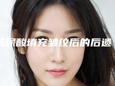 玻尿酸填充皱纹后的后遗症