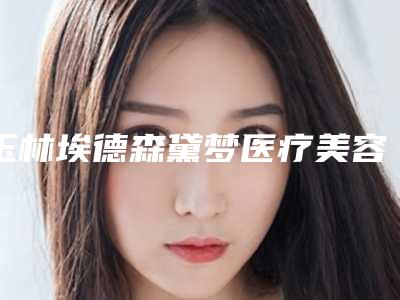 玉林埃德森黛梦医疗美容门诊部收费明细均价附注射瘦腿美容案例