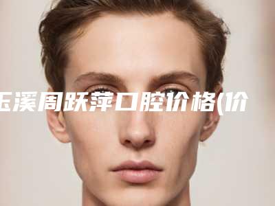 玉溪周跃萍口腔价格(价目)新鲜大出炉啦-附儿童树脂补牙案例