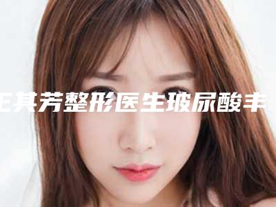 王其芳整形医生玻尿酸丰脸手术预约坐诊医院网评-天津市第一中心医院烧伤整形科