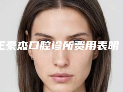 王豪杰口腔诊所费用表明细完整新鲜出炉附单颗牙反颌矫正案例