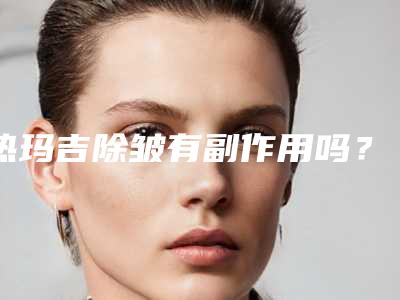 热玛吉除皱有副作用吗?