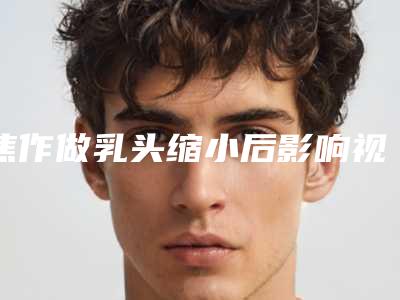 焦作做乳头缩小后影响视力吗