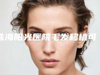 珠海阳光医院毛发移植可以维持多少久