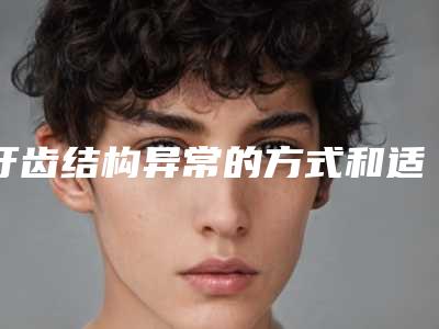 牙齿结构异常的方式和适宜人群