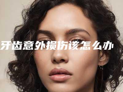 牙齿意外损伤该怎么办