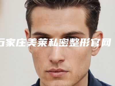 石家庄美莱私密整形官网河北省-推荐高兴柳医生,郭立亚医生