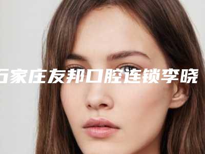 石家庄友邦口腔连锁李晓店收费标准春季优惠价出炉-固定牙费用多少钱会反弹吗