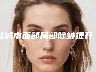 盐城市面部局部除皱提升术价格收费表2025预览-近8个月均价为4293元
