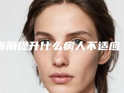 眼角提升什么病人不适应呢,去眼袋和眼角提升可以一起做吗