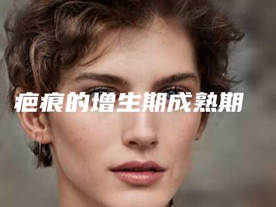 疤痕的增生期成熟期