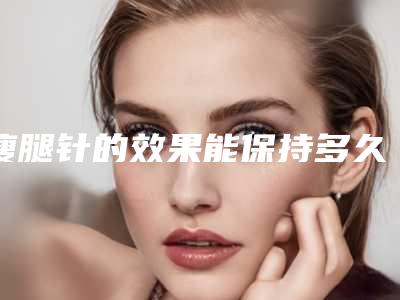 瘦腿针的效果能保持多久呢?