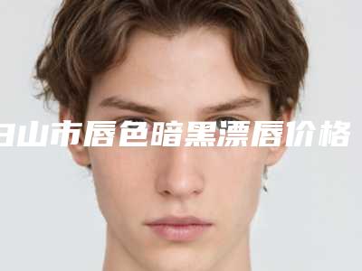 白山市唇色暗黑漂唇价格(费用)清单真实-白山市唇色暗黑漂唇均价为5751元