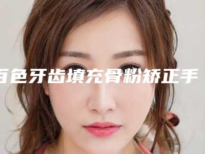 百色牙齿填充骨粉矫正手术什么年龄