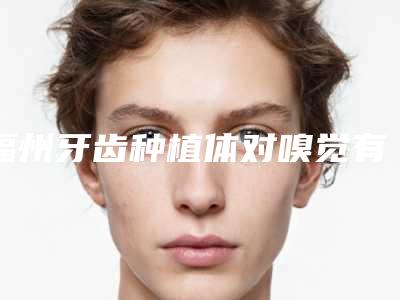 福州牙齿种植体对嗅觉有没有影响