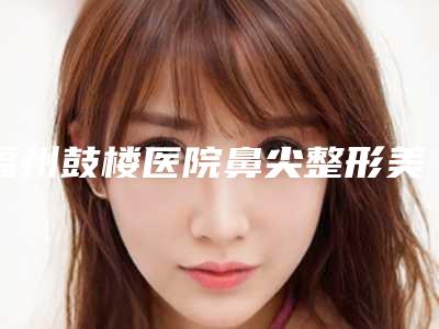 福州鼓楼医院鼻尖整形美容科,厦门思明又平(银河星)医疗美容诊所口碑实力强强比拼