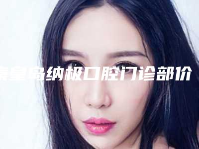 秦皇岛纳极口腔门诊部价格(费用)清单超全项目闪亮曝光-牙床填骨粉案例