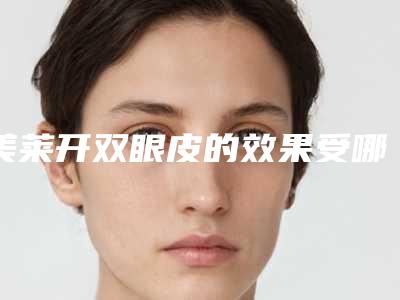美莱开双眼皮的效果受哪些因素影响呢
