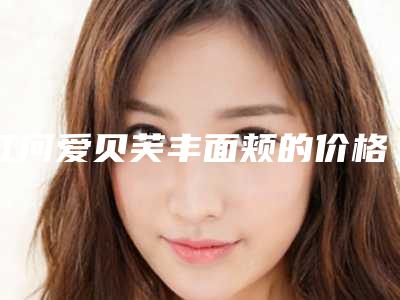 红河爱贝芙丰面颊的价格应该是多少(红河爱贝芙丰面颊费用范围是多少)