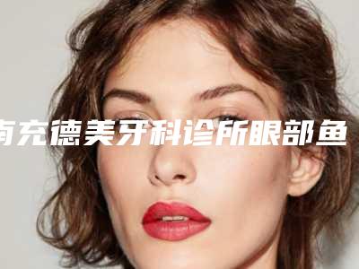 南充德美牙科诊所眼部鱼尾纹打玻尿酸有什么后遗症吗