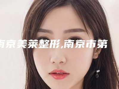 南京美莱整形,南京市第一医院整形科一较高下