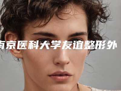 南京医科大学友谊整形外科医院常州医疗美容专业韩式5点双眼皮医生哪个效果好