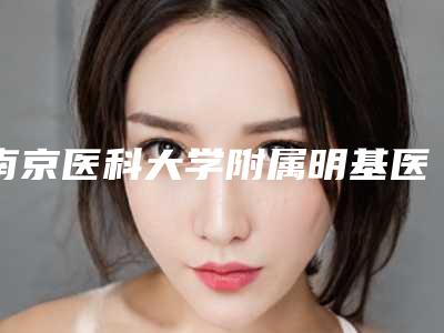 南京医科大学附属明基医院价格(价目)表2025全新获取附洗纹身整容案例