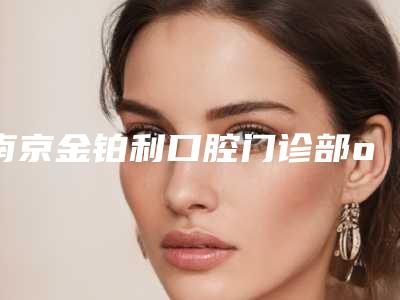 南京金铂利口腔门诊部opt嫩肤祛斑后术后护理该怎么做