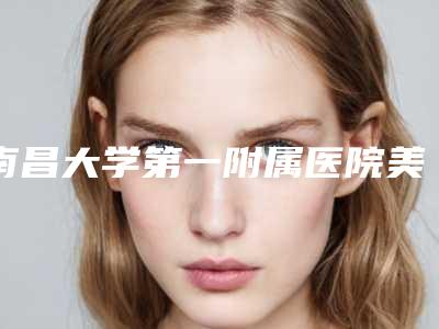 南昌大学第一附属医院美容科价格(费用)清单释出-擅长项目硅胶隆胸取出等