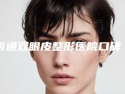南通双眼皮整形医院口碑榜发布:价格表2025年版