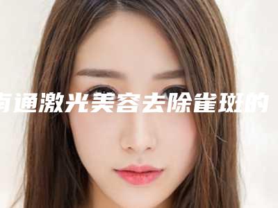 南通激光美容去除雀斑的价格是多少钱啊