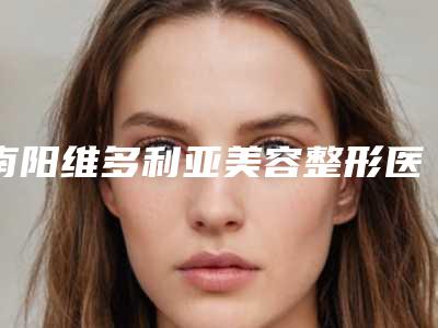 南阳维多利亚美容整形医院,南阳约美医疗美容诊所哪家便宜又好