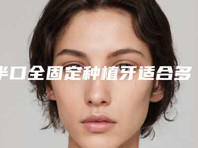 半口全固定种植牙适合多大年纪人群