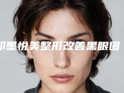 即墨悦美整形改善黑眼圈项目需要多少价格