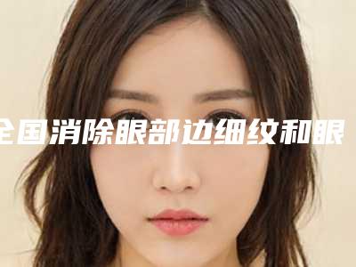 全国消除眼部边细纹和眼袋医院排名人气榜前五网友推荐-夺得前三
