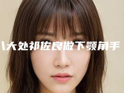 八大处祁佐良做下颚角手术怎么样?V脸精致美颜日记~