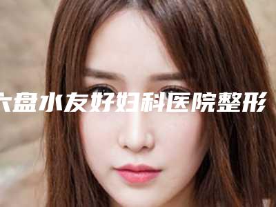 六盘水友好妇科医院整形科费用表明细口碑好吗-曼托水滴型假体隆胸案例
