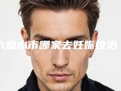 六盘水市哪家去妊娠纹治疗医院好(贵州吴氏嘉美医疗美容私立知名好评医生当选)