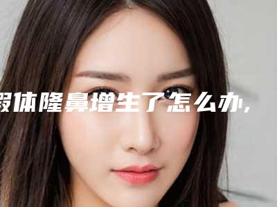 假体隆鼻增生了怎么办,假体隆鼻增生怎么消除