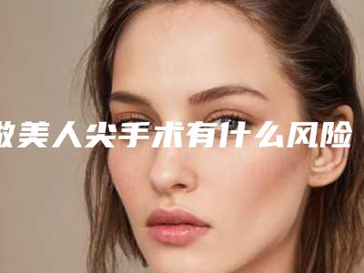 做美人尖手术有什么风险,做美人尖会出现风险吗